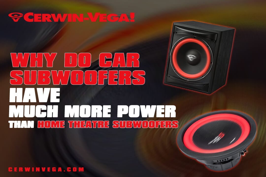 Why Do Car Subwoofers Have Much More Power Than Home Theatre Subwoofers? - Cerwin Vega